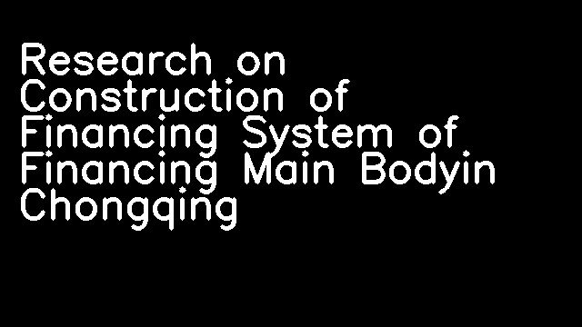 Research on Construction of Financing System of Financing Main Bodyin Chongqing