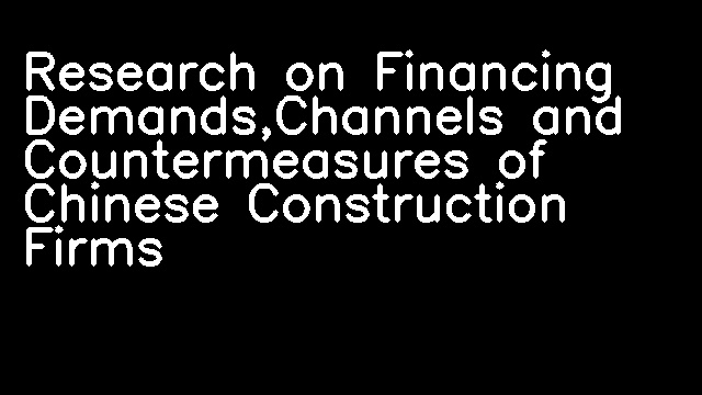 Research on Financing Demands,Channels and Countermeasures of Chinese Construction Firms