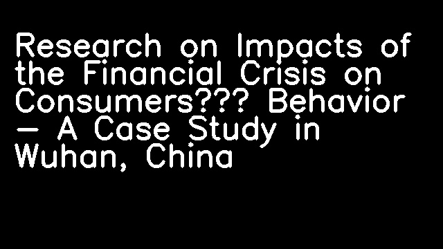 Research on Impacts of the Financial Crisis on Consumers’ Behavior - A Case Study in Wuhan, China