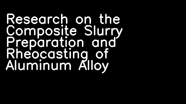 Research on the Composite Slurry Preparation and Rheocasting of Aluminum Alloy