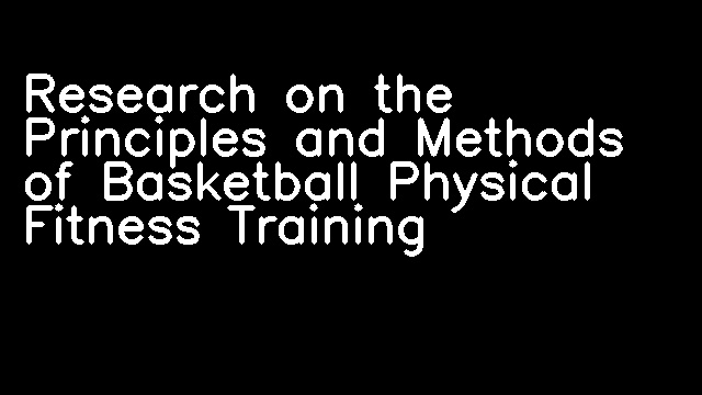 Research on the Principles and Methods of Basketball Physical Fitness Training