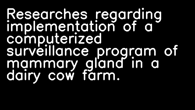 Researches regarding implementation of a computerized surveillance program of mammary gland in a dairy cow farm.