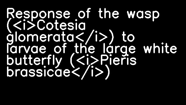 Response of the wasp (<i>Cotesia glomerata</i>) to larvae of the large white butterfly (<i>Pieris brassicae</i>)