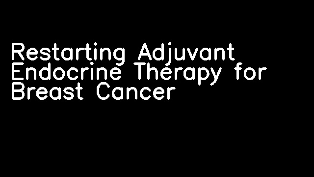 Restarting Adjuvant Endocrine Therapy for Breast Cancer