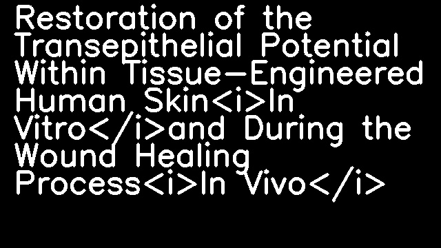 Restoration of the Transepithelial Potential Within Tissue-Engineered Human Skin<i>In Vitro</i>and During the Wound Healing Process<i>In Vivo</i>