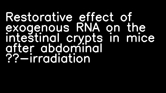 Restorative effect of exogenous RNA on the intestinal crypts in mice after abdominal γ-irradiation