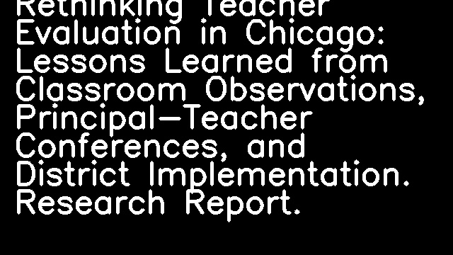 Rethinking Teacher Evaluation in Chicago: Lessons Learned from Classroom Observations, Principal-Teacher Conferences, and District Implementation. Research Report.