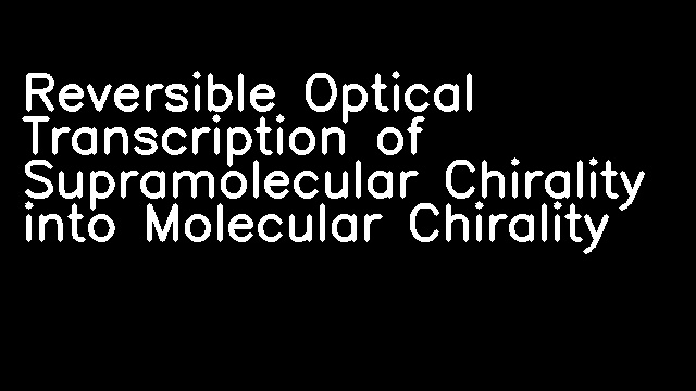 Reversible Optical Transcription of Supramolecular Chirality into Molecular Chirality