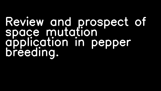 Review and prospect of space mutation application in pepper breeding.