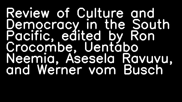 Review of Culture and Democracy in the South Pacific, edited by Ron Crocombe, Uentabo Neemia, Asesela Ravuvu, and Werner vom Busch