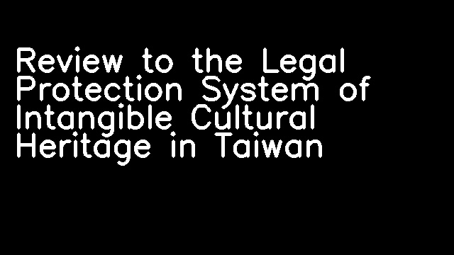 Review to the Legal Protection System of Intangible Cultural Heritage in Taiwan