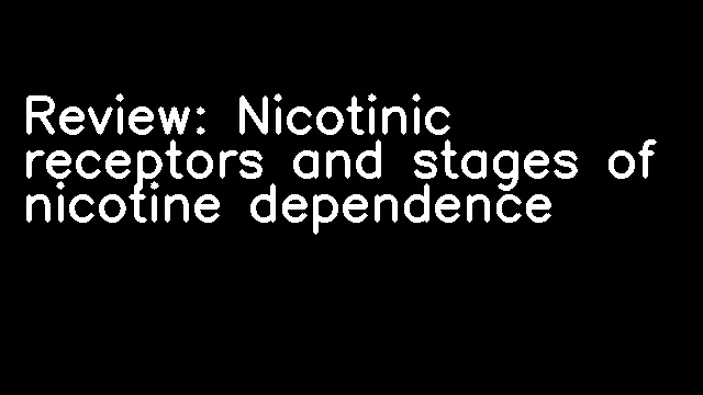 Review: Nicotinic receptors and stages of nicotine dependence