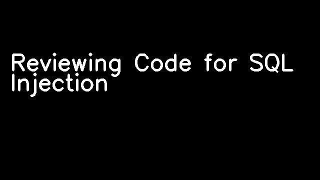 Reviewing Code for SQL Injection