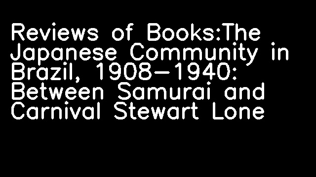 Reviews of Books:The Japanese Community in Brazil, 1908-1940: Between Samurai and Carnival Stewart Lone