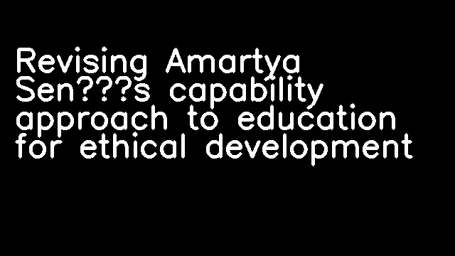 Revising Amartya Sen’s capability approach to education for ethical development