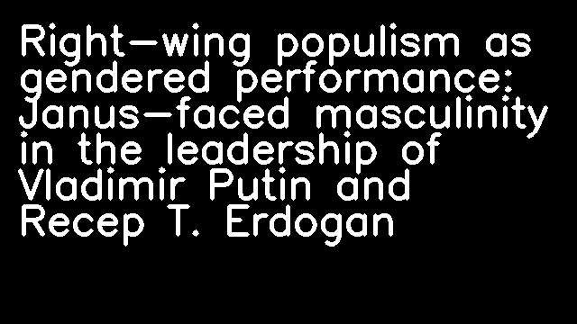 Right-wing populism as gendered performance: Janus-faced masculinity in the leadership of Vladimir Putin and Recep T. Erdogan