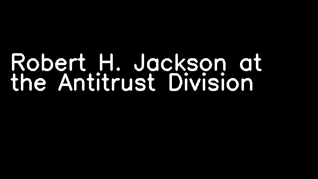 Robert H. Jackson at the Antitrust Division