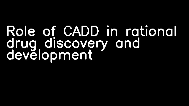 Role of CADD in rational drug discovery and development