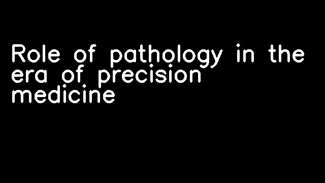 Role of pathology in the era of precision medicine