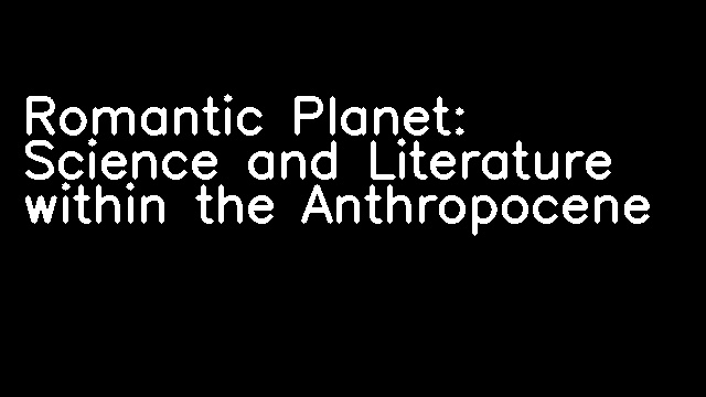 Romantic Planet: Science and Literature within the Anthropocene