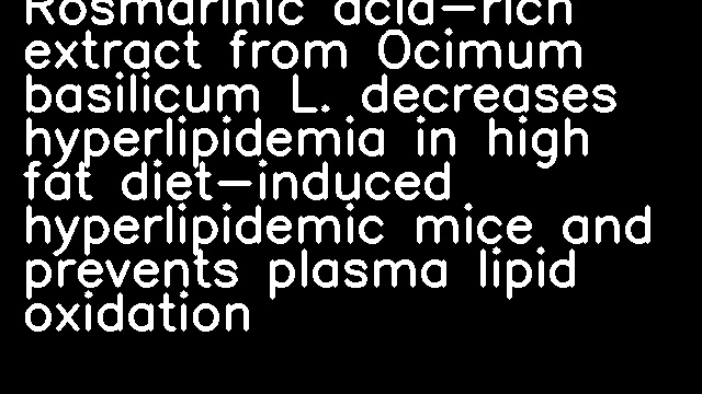 Rosmarinic acid-rich extract from Ocimum basilicum L. decreases hyperlipidemia in high fat diet-induced hyperlipidemic mice and prevents plasma lipid oxidation