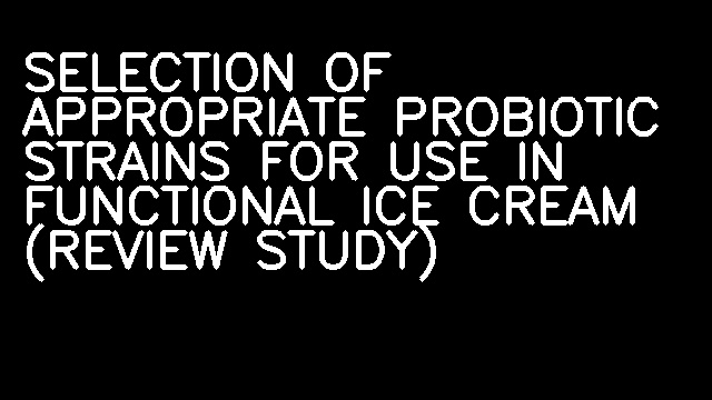 SELECTION OF APPROPRIATE PROBIOTIC STRAINS FOR USE IN FUNCTIONAL ICE CREAM (REVIEW STUDY)