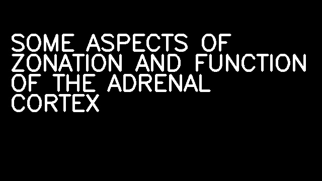 SOME ASPECTS OF ZONATION AND FUNCTION OF THE ADRENAL CORTEX