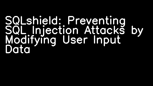 SQLshield: Preventing SQL Injection Attacks by Modifying User Input Data