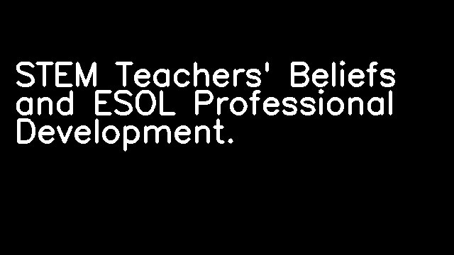 STEM Teachers' Beliefs and ESOL Professional Development.