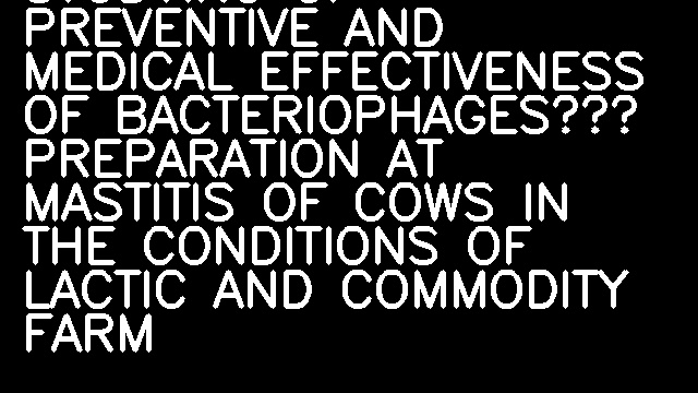 STUDYING OF PREVENTIVE AND MEDICAL EFFECTIVENESS OF BACTERIOPHAGES’ PREPARATION AT MASTITIS OF COWS IN THE CONDITIONS OF LACTIC AND COMMODITY FARM