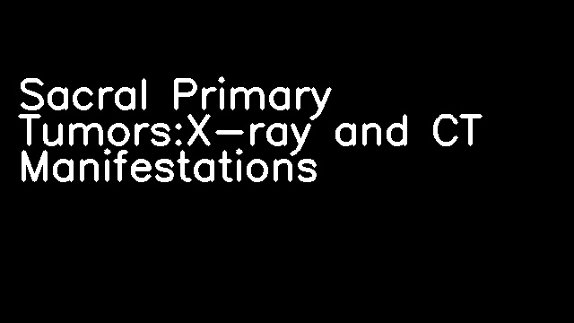 Sacral Primary Tumors:X-ray and CT Manifestations