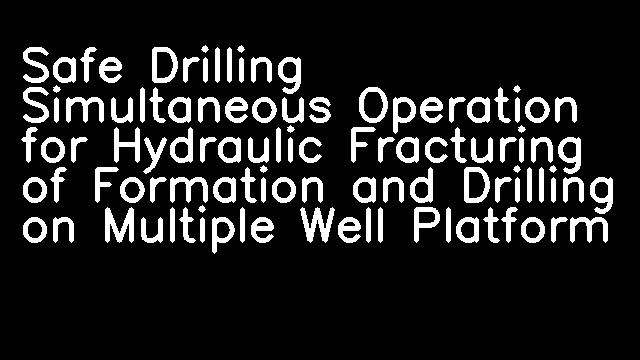 Safe Drilling Simultaneous Operation for Hydraulic Fracturing of Formation and Drilling on Multiple Well Platform