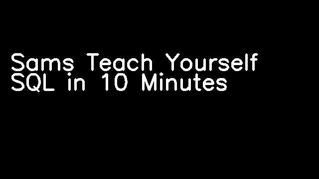 Sams Teach Yourself SQL in 10 Minutes