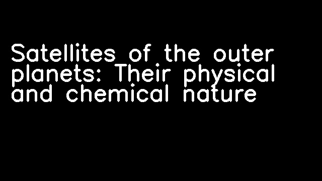 Satellites of the outer planets: Their physical and chemical nature