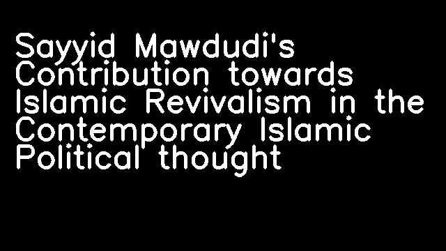 Sayyid Mawdudi's Contribution towards Islamic Revivalism in the Contemporary Islamic Political thought