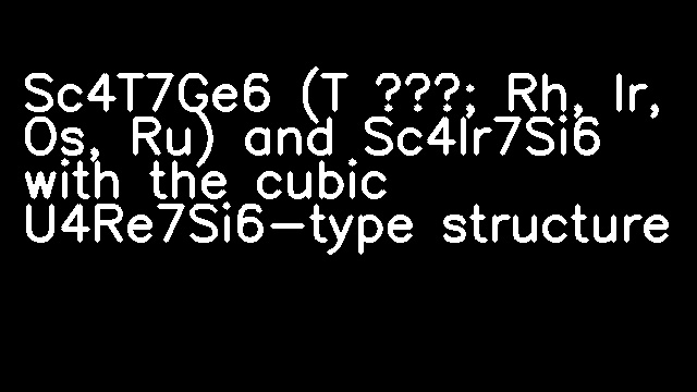 Sc4T7Ge6 (T ≡; Rh, Ir, Os, Ru) and Sc4Ir7Si6 with the cubic U4Re7Si6-type structure