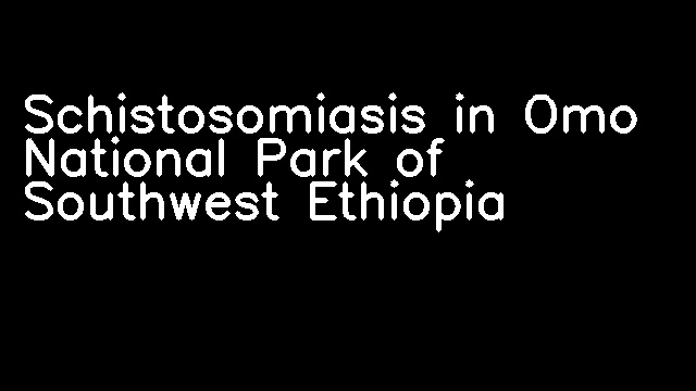 Schistosomiasis in Omo National Park of Southwest Ethiopia