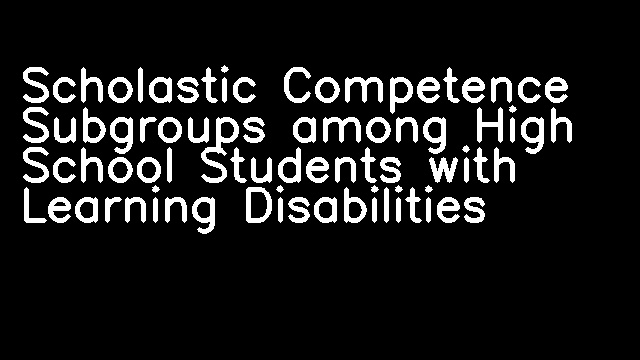 Scholastic Competence Subgroups among High School Students with Learning Disabilities