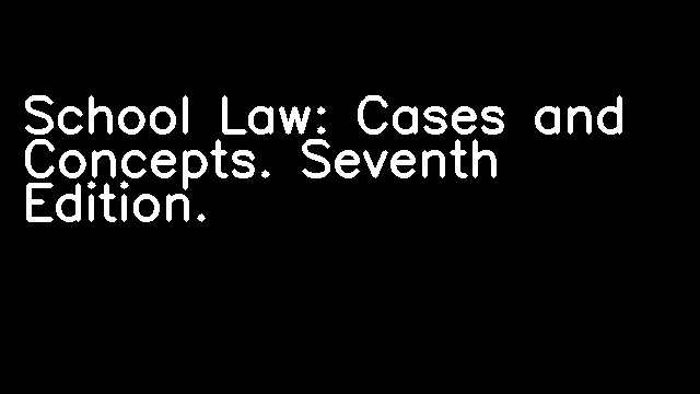 School Law: Cases and Concepts. Seventh Edition.