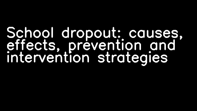 School dropout: causes, effects, prevention and intervention strategies