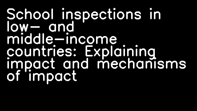 School inspections in low- and middle-income countries: Explaining impact and mechanisms of impact