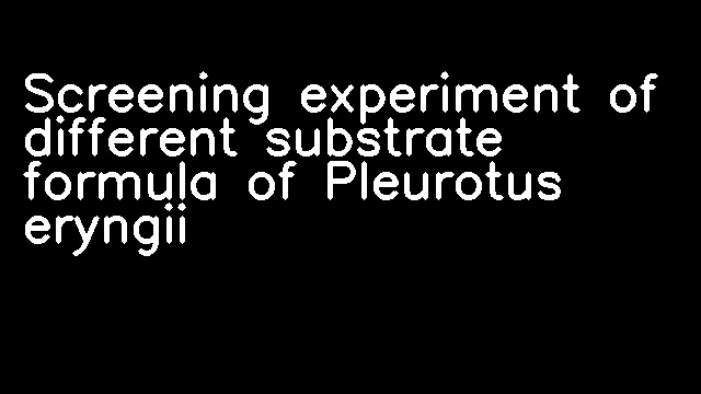 Screening experiment of different substrate formula of Pleurotus eryngii