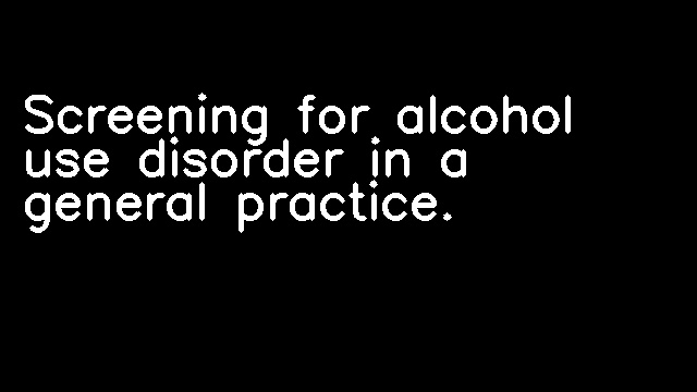 Screening for alcohol use disorder in a general practice.