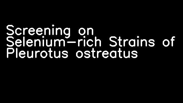 Screening on Selenium-rich Strains of Pleurotus ostreatus