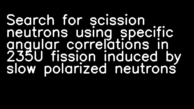 Search for scission neutrons using specific angular correlations in 235U fission induced by slow polarized neutrons