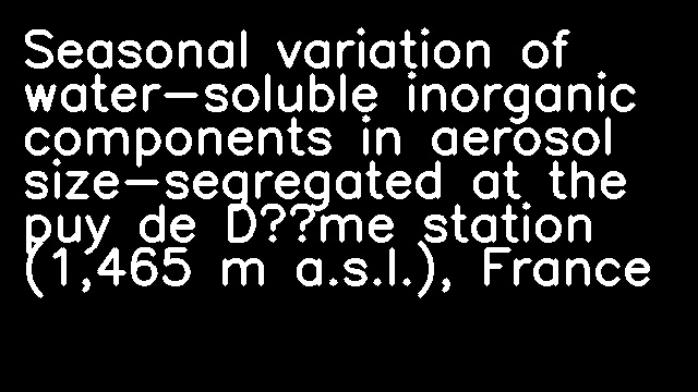 Seasonal variation of water-soluble inorganic components in aerosol size-segregated at the puy de Dôme station (1,465 m a.s.l.), France