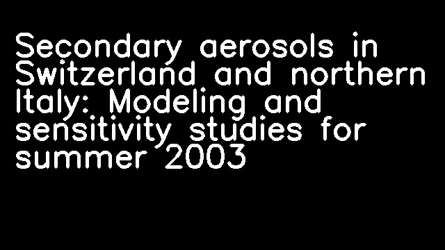 Secondary aerosols in Switzerland and northern Italy: Modeling and sensitivity studies for summer 2003