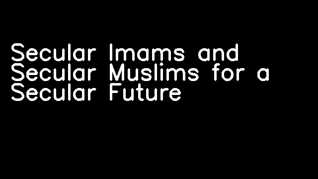 Secular Imams and Secular Muslims for a Secular Future