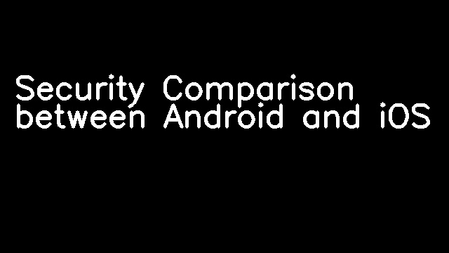 Security Comparison between Android and iOS