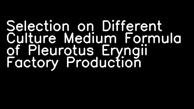 Selection on Different Culture Medium Formula of Pleurotus Eryngii Factory Production